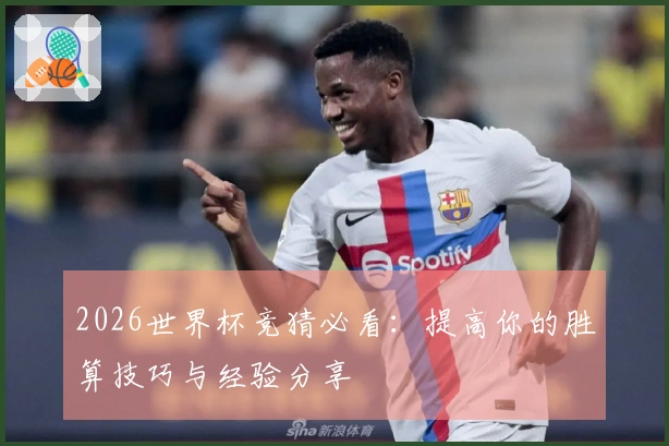 2026世界杯竞猜必看：提高你的胜算技巧与经验分享