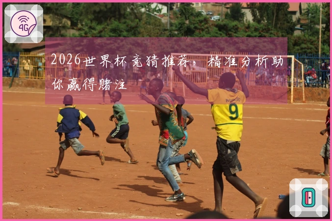 2026世界杯竞猜推荐，精准分析助你赢得赌注