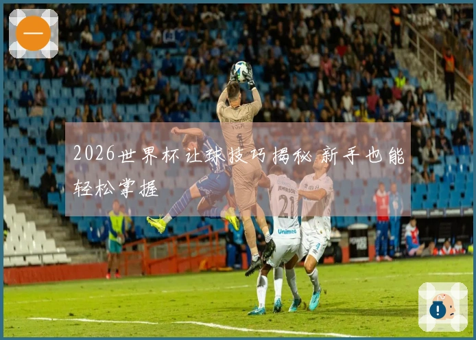 2026世界杯让球技巧揭秘 新手也能轻松掌握