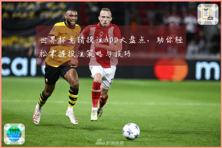 世界杯竞猜投注App大盘点，助你轻松掌握投注策略与技巧