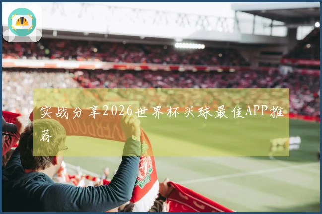 实战分享2026世界杯买球最佳APP推荐