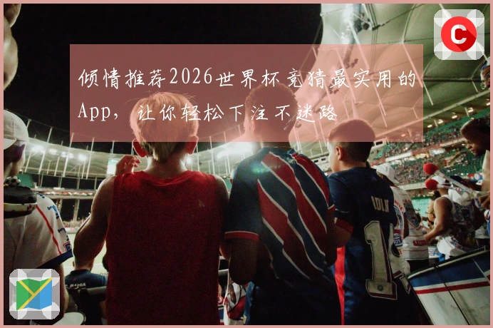 倾情推荐2026世界杯竞猜最实用的App，让你轻松下注不迷路