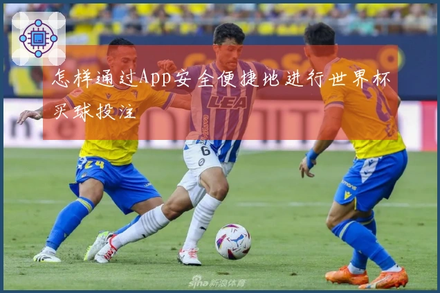 怎样通过App安全便捷地进行世界杯买球投注