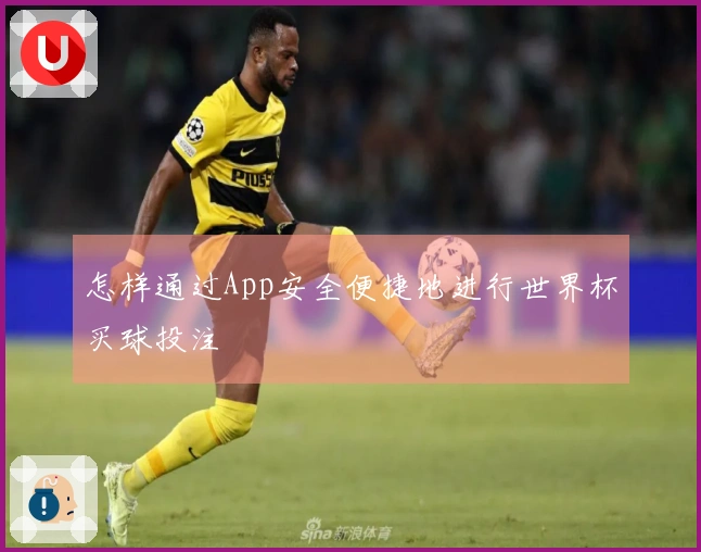 怎样通过App安全便捷地进行世界杯买球投注