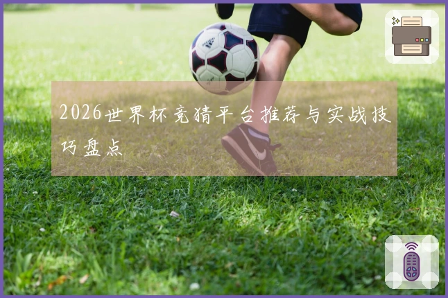 2026世界杯竞猜平台推荐与实战技巧盘点