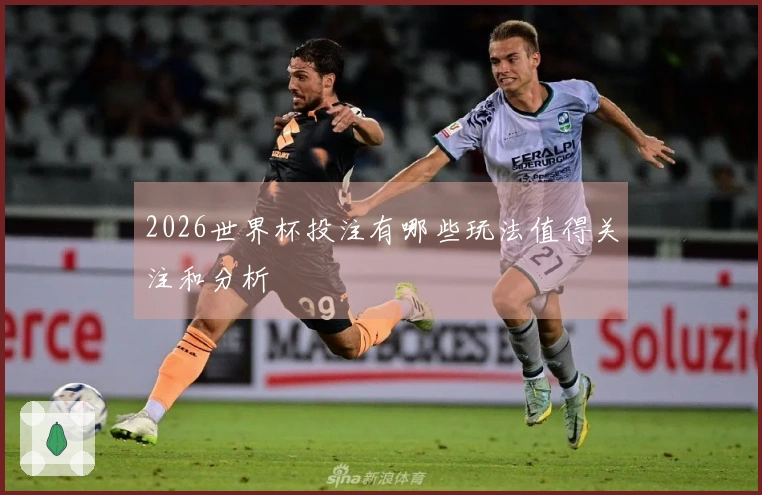 2026世界杯投注有哪些玩法值得关注和分析