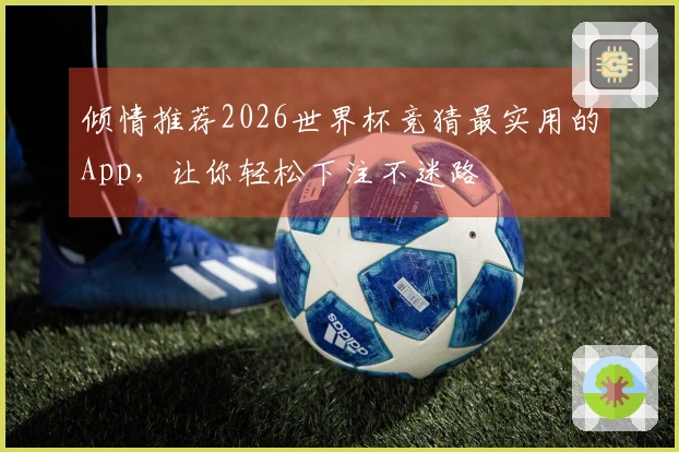 倾情推荐2026世界杯竞猜最实用的App，让你轻松下注不迷路