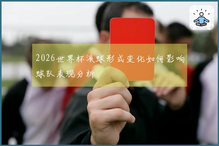 2026世界杯滚球形式变化如何影响球队表现分析