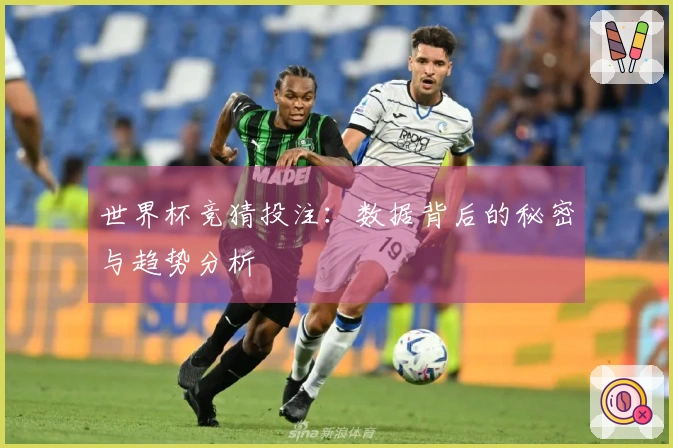 世界杯竞猜投注：数据背后的秘密与趋势分析
