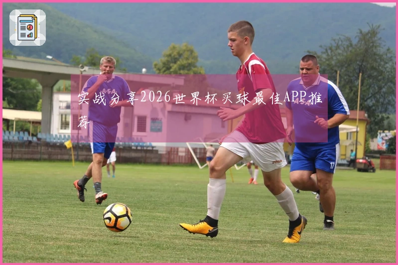实战分享2026世界杯买球最佳APP推荐