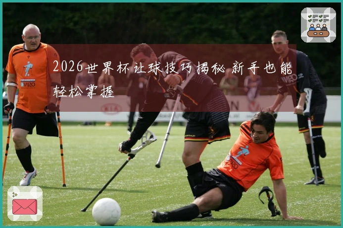 2026世界杯让球技巧揭秘 新手也能轻松掌握